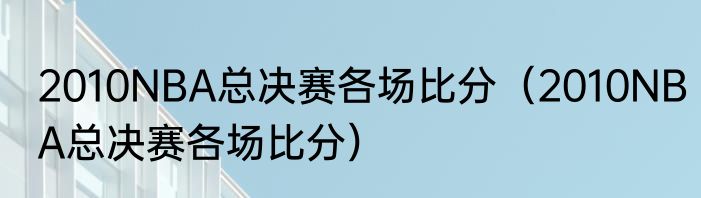 2010NBA总决赛各场比分（2010NBA总决赛各场比分）