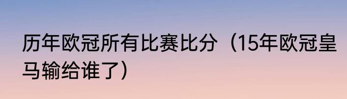 历年欧冠所有比赛比分（15年欧冠皇马输给谁了）