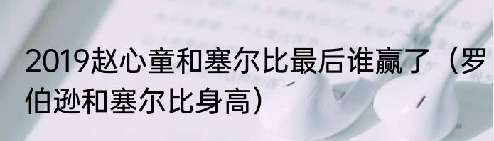 2019赵心童和塞尔比最后谁赢了（罗伯逊和塞尔比身高）