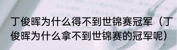 丁俊晖为什么得不到世锦赛冠军（丁俊晖为什么拿不到世锦赛的冠军呢）