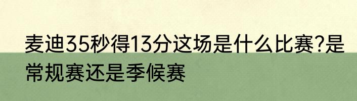 麦迪35秒得13分这场是什么比赛?是常规赛还是季候赛