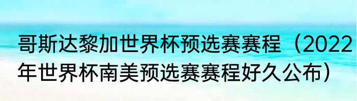 哥斯达黎加世界杯预选赛赛程（2022年世界杯南美预选赛赛程好久公布）