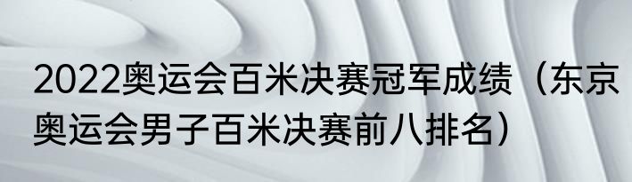 2022奥运会百米决赛冠军成绩（东京奥运会男子百米决赛前八排名）