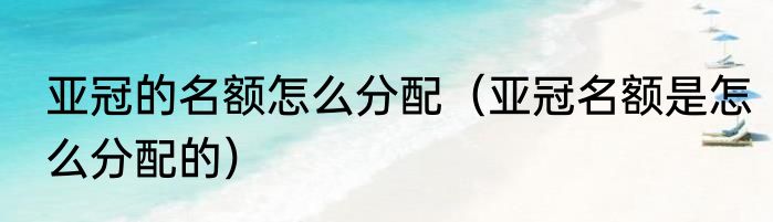 亚冠的名额怎么分配（亚冠名额是怎么分配的）