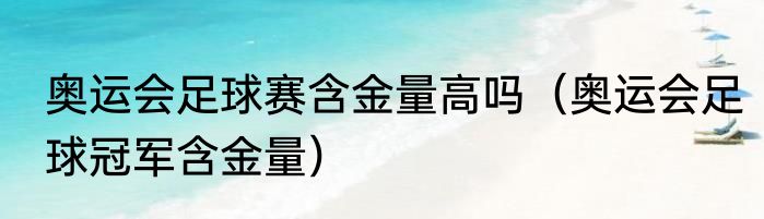 奥运会足球赛含金量高吗（奥运会足球冠军含金量）