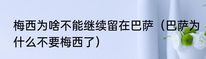 梅西为啥不能继续留在巴萨（巴萨为什么不要梅西了）
