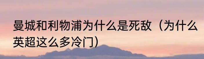 曼城和利物浦为什么是死敌（为什么英超这么多冷门）