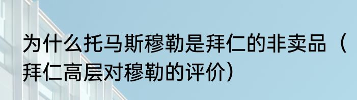 为什么托马斯穆勒是拜仁的非卖品（拜仁高层对穆勒的评价）