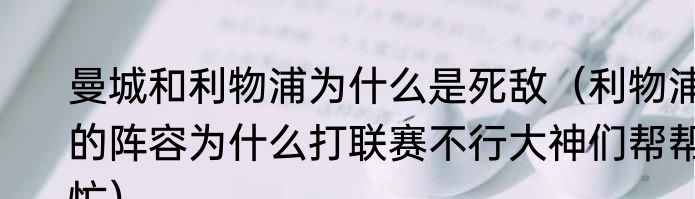 曼城和利物浦为什么是死敌（利物浦的阵容为什么打联赛不行大神们帮帮忙）