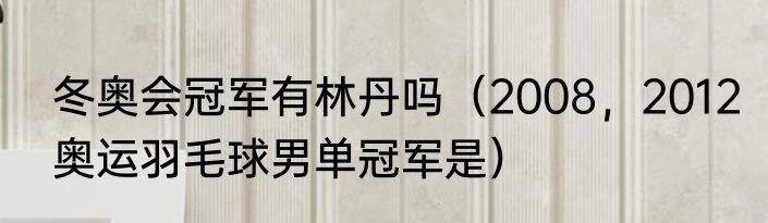 冬奥会冠军有林丹吗（2008，2012奥运羽毛球男单冠军是）
