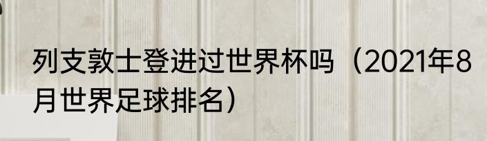 列支敦士登进过世界杯吗（2021年8月世界足球排名）