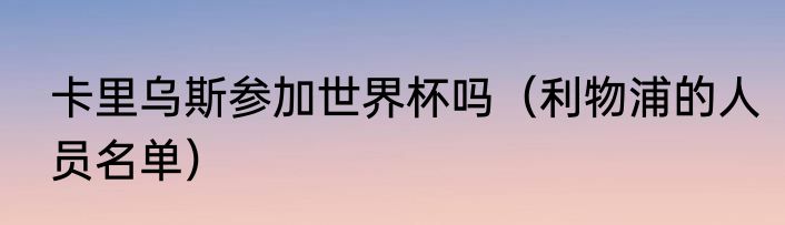卡里乌斯参加世界杯吗（利物浦的人员名单）