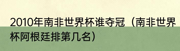 2010年南非世界杯谁夺冠（南非世界杯阿根廷排第几名）