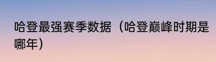 哈登最强赛季数据（哈登巅峰时期是哪年）