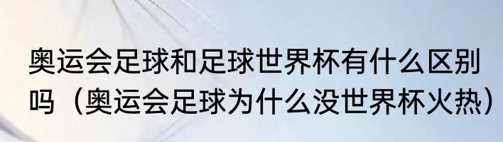 奥运会足球和足球世界杯有什么区别吗（奥运会足球为什么没世界杯火热）