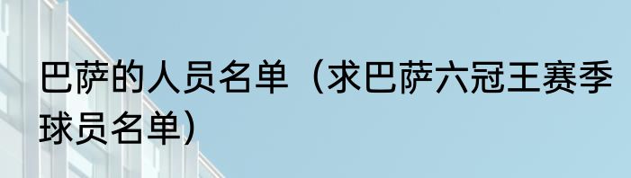 巴萨的人员名单（求巴萨六冠王赛季球员名单）