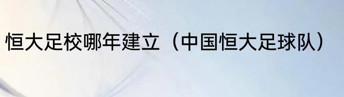 恒大足校哪年建立（中国恒大足球队）