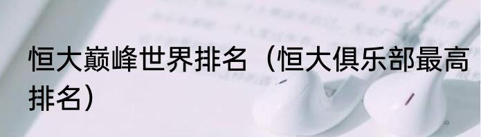 恒大巅峰世界排名（恒大俱乐部最高排名）