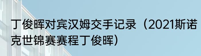 丁俊晖对宾汉姆交手记录（2021斯诺克世锦赛赛程丁俊晖）