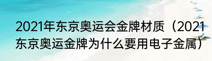 2021年东京奥运会金牌材质（2021东京奥运金牌为什么要用电子金属）