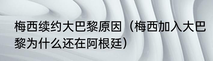 梅西续约大巴黎原因（梅西加入大巴黎为什么还在阿根廷）