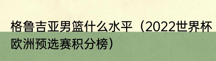 格鲁吉亚男篮什么水平（2022世界杯欧洲预选赛积分榜）
