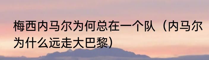 梅西内马尔为何总在一个队（内马尔为什么远走大巴黎）