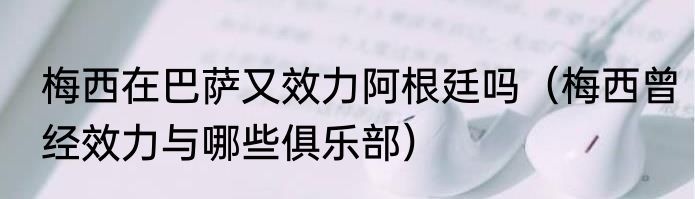 梅西在巴萨又效力阿根廷吗（梅西曾经效力与哪些俱乐部）