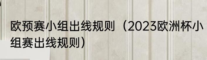 欧预赛小组出线规则（2023欧洲杯小组赛出线规则）