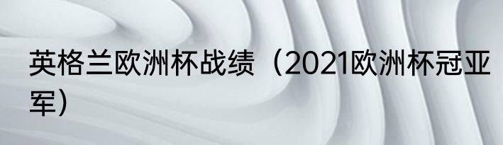 英格兰欧洲杯战绩（2021欧洲杯冠亚军）