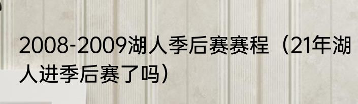 2008-2009湖人季后赛赛程（21年湖人进季后赛了吗）