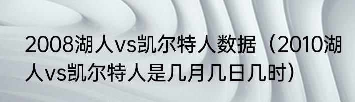 2008湖人vs凯尔特人数据（2010湖人vs凯尔特人是几月几日几时）