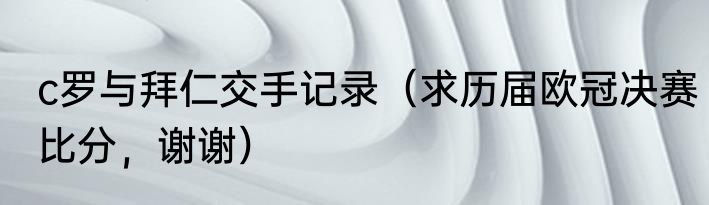 c罗与拜仁交手记录（求历届欧冠决赛比分，谢谢）