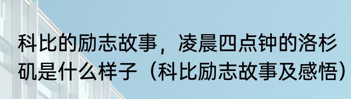 科比的励志故事，凌晨四点钟的洛杉矶是什么样子（科比励志故事及感悟）