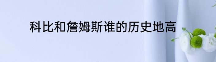 科比和詹姆斯谁的历史地高