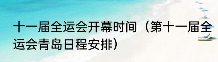 十一届全运会开幕时间（第十一届全运会青岛日程安排）