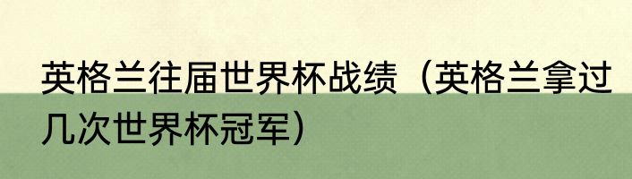 英格兰往届世界杯战绩（英格兰拿过几次世界杯冠军）