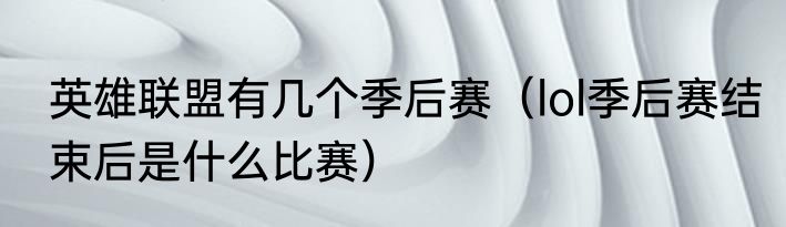 英雄联盟有几个季后赛（lol季后赛结束后是什么比赛）