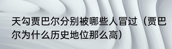 天勾贾巴尔分别被哪些人冒过（贾巴尔为什么历史地位那么高）