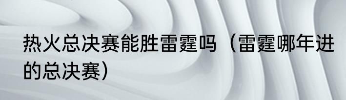 热火总决赛能胜雷霆吗（雷霆哪年进的总决赛）