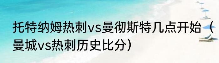 托特纳姆热刺vs曼彻斯特几点开始（曼城vs热刺历史比分）