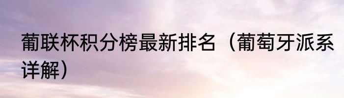 葡联杯积分榜最新排名（葡萄牙派系详解）