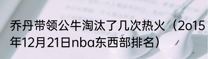 乔丹带领公牛淘汰了几次热火（2o15年12月21日nba东西部排名）