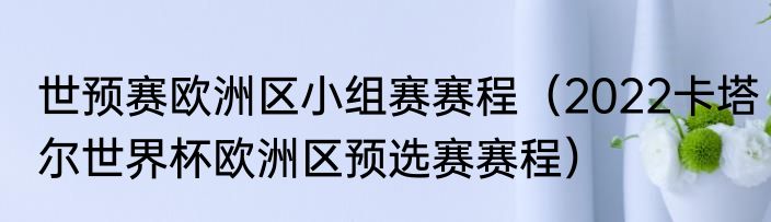 世预赛欧洲区小组赛赛程（2022卡塔尔世界杯欧洲区预选赛赛程）