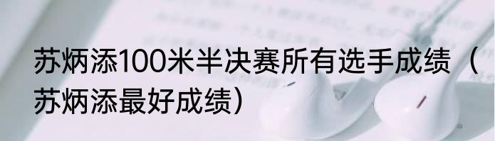 苏炳添100米半决赛所有选手成绩（苏炳添最好成绩）
