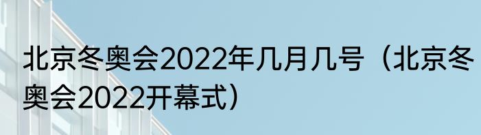 北京冬奥会2022年几月几号（北京冬奥会2022开幕式）