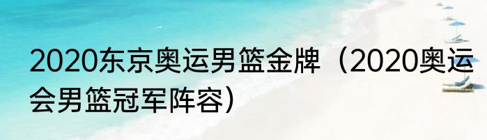 2020东京奥运男篮金牌（2020奥运会男篮冠军阵容）