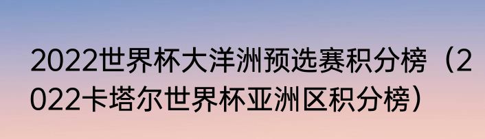 2022世界杯大洋洲预选赛积分榜（2022卡塔尔世界杯亚洲区积分榜）