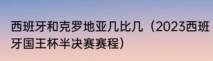 西班牙和克罗地亚几比几（2023西班牙国王杯半决赛赛程）