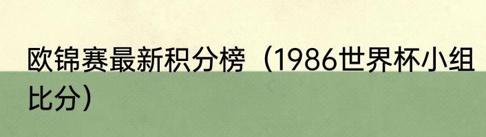 欧锦赛最新积分榜（1986世界杯小组比分）